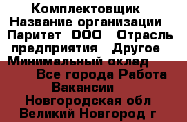 Комплектовщик › Название организации ­ Паритет, ООО › Отрасль предприятия ­ Другое › Минимальный оклад ­ 22 000 - Все города Работа » Вакансии   . Новгородская обл.,Великий Новгород г.